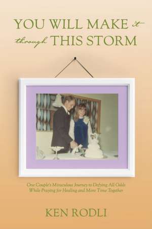 You Will Make It Through This Storm: One Couple's Miraculous Journey to Defying All Odds While Praying for Healing and More Time Together de Ken Rodli