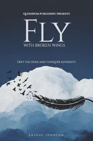 Fly with Broken Wings: Defy the Odds and Conquer Adversity de Lashay Johnson