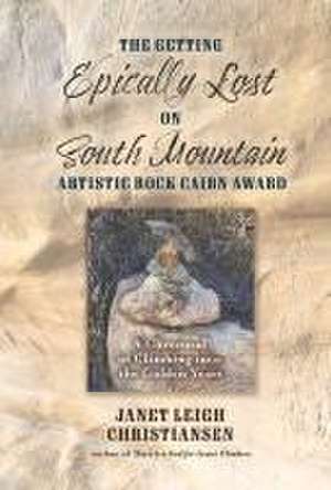 The Getting Epically Lost on South Mountain Artistic Rock Cairn Award: A Chronical of Climbing Into the Golden Years de Janet Leigh Christiansen