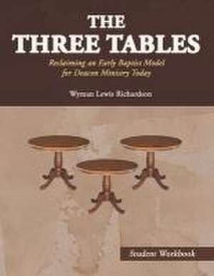 The Three Tables (Student Workbook): Reclaiming an Early Baptist Model for Deacon Ministry Today de Wyman Lewis Richardson