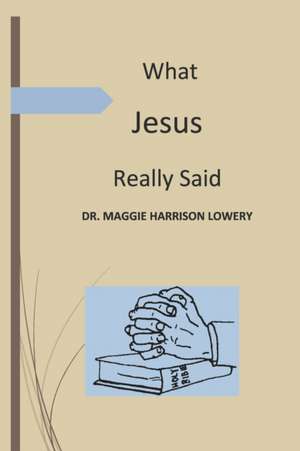 What Jesus Really Said de Maggie Harrison Lowery