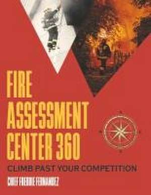 Fire Assessment Center 360: Climb Past Your Competition de Freddie Fernandez