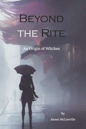 Beyond the Rite: An Origin of Witches de Alexei McConville