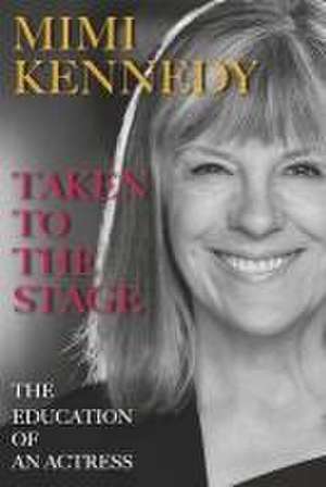 Taken to the Stage: The Education of an Actress de Mimi Kennedy