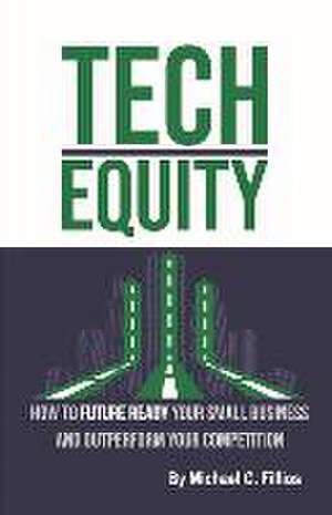 Tech Equity: How to Future Ready Your Small Business and Outperform Your Competition Volume 2 de Michael C. Fillios