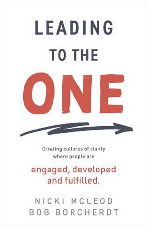 Leading to the One: Creating Cultures of Clarity Where People Are Engaged, Developed and Fulfilled de Bob Borcherdt