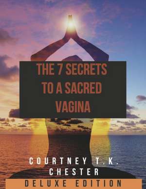 The 7 Secrets to a Sacred Vagina de Courtney T K Chester