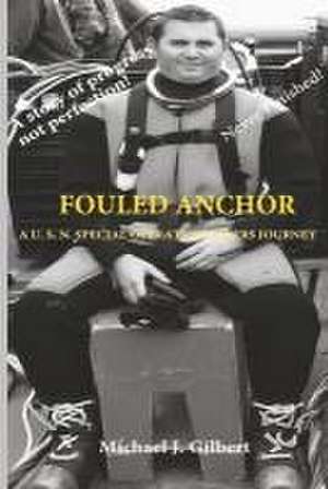 Fouled Anchor: A U.S.N. Special Operation Divers Journey de Michael J. Gilbert