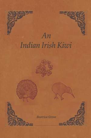 An Indian Irish Kiwi: Three Careers on Three Continents de Beatrice Grove