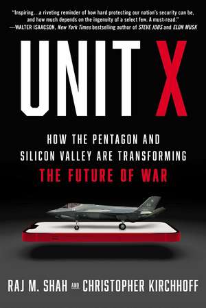 Unit X: How the Pentagon and Silicon Valley Are Transforming the Future of War de Raj M. Shah