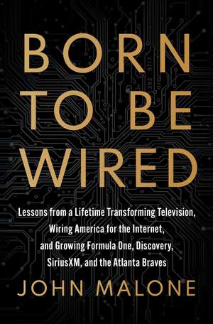 Born to Be Wired: Lessons from a Lifetime Transforming Television, Wiring America for the Internet, and Growing Formula One, Discovery, Sirius XM, and the Atlanta Braves de John Malone