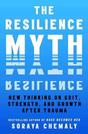 The Resilience Myth: New Thinking on Grit, Strength, and Growth After Trauma de Soraya Chemaly