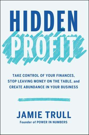 Hidden Profit: Take Control of Your Finances, Stop Leaving Money on the Table, and Create Abundance in Your Business de Jamie Trull