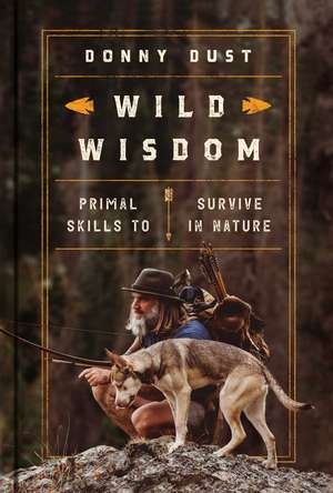 Wild Wisdom: Primal Skills to Survive in Nature de Donny Dust