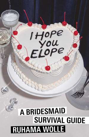 I Hope You Elope: A Bridesmaid Survival Guide de Ruhama Wolle