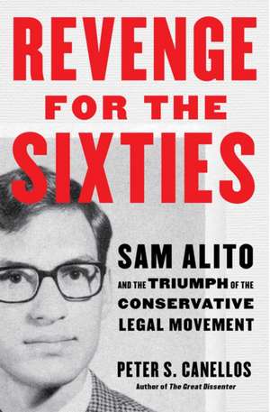 Revenge for the Sixties: Sam Alito and the Triumph of the Conservative Legal Movement de Peter S. Canellos