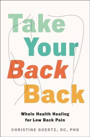 Take Your Back Back: Whole Health Healing for Low Back Pain de Christine Goertz