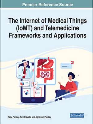 The Internet of Medical Things (IoMT) and Telemedicine Frameworks and Applications de Amrit Gupta