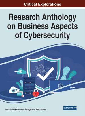 Research Anthology on Business Aspects of Cybersecurity de Information Reso Management Association