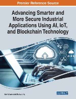 Advancing Smarter and More Secure Industrial Applications Using AI, IoT, and Blockchain Technology de Pethuru Raj