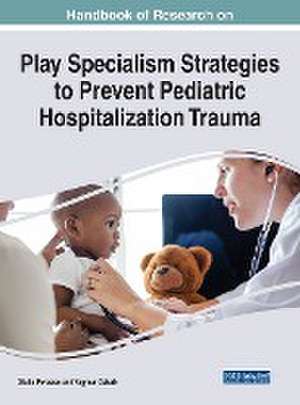 Handbook of Research on Play Specialism Strategies to Prevent Pediatric Hospitalization Trauma de Giulia Perasso