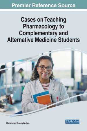 Cases on Teaching Pharmacology to Complementary and Alternative Medicine Students de Muhammad Shahzad Aslam