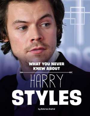 What You Never Knew about Harry Styles de Dolores Andral