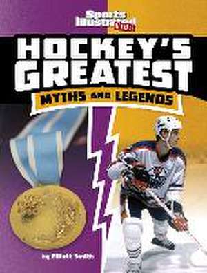 Hockey's Greatest Myths and Legends de Elliott Smith