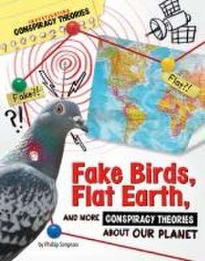 Fake Birds, Flat Earth, and More Conspiracy Theories about Our Planet de Phillip W Simpson