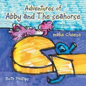 Adventures of Abby and the Seahorse Make Cheese de Beth Phillips