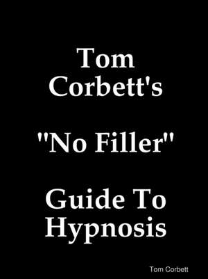 Tom Corbett's "No Filler" Guide To Hypnosis de Tom Corbett