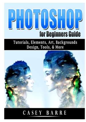 Photoshop for Beginners Guide de Casey Barre