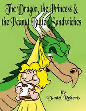 The Dragon, the Princess and the Peanut Butter Sandwiches de Daniel Roberts