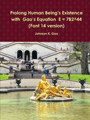 Prolong Human Being's Existence with Gao's Equation E = 7B2^44 (Font 14 version) de Johnson K. Gao