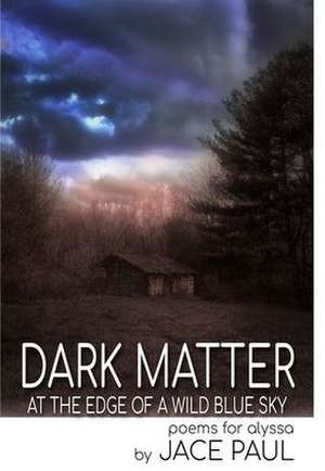 Dark Matter at the Edge of a Wild Blue Sky de Jace Paul