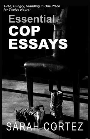 Tired, Hungry, and Standing in One Place for Twelve Hours: Essential Cop Essays: Essential Cop Essays de Sarah Cortez