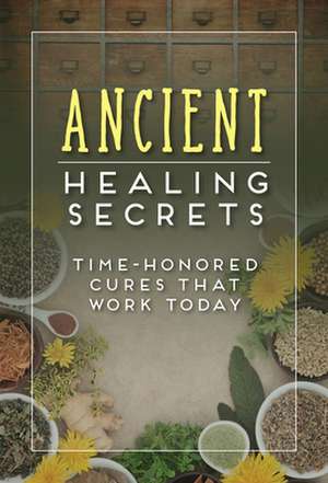 Ancient Healing Secrets: Time-Honored Cures That Work Today de Publications International Ltd