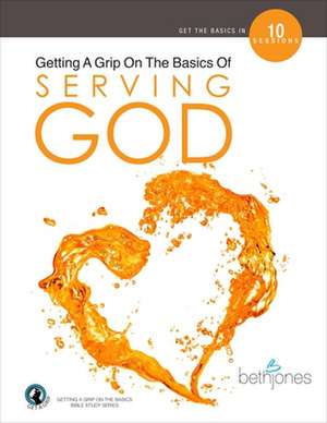 Getting a Grip on the Basics of Serving God de Beth Jones