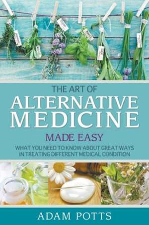 The Art of Alternative Medicine Made Easy de Adam Potts