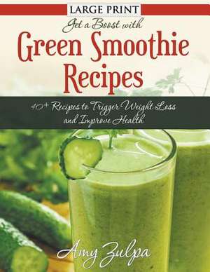 Get a Boost with Green Smoothie Recipes: 40+ Recipes to Trigger Weight Loss and Improve Health de Amy Zulpa