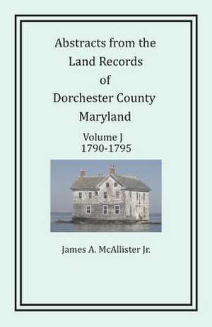 Abstracts from the Land Records of Dorchester County, Maryland, Volume J de James A. McAllister Jr.