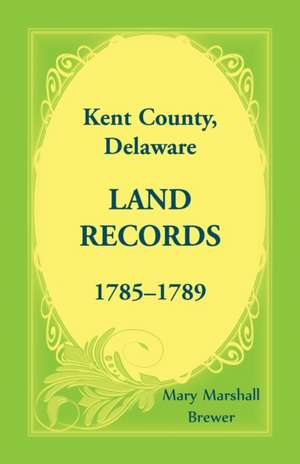 Kent County, Delaware Land Records, 1785-1789 de Mary Marshall Brewer