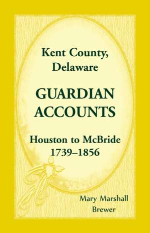 Kent County, Delaware Guardian Accounts, Houston to McBride, 1739-1856 de Mary Marshall Brewer