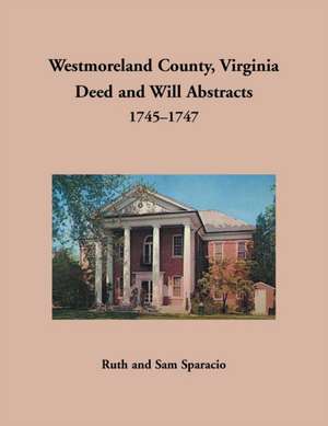 Westmoreland County, Virginia Deed and Will Abstracts, 1745-1747 de Ruth Sparacio