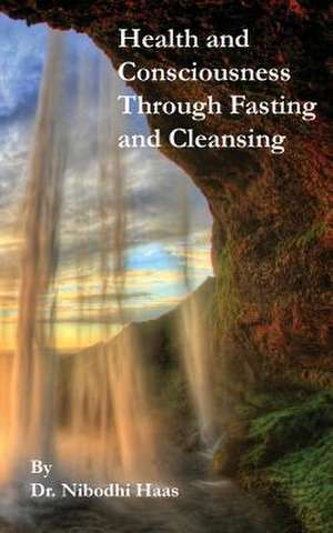 Health And Consciousness Through Fasting And Cleansing de Nibodhi Haas