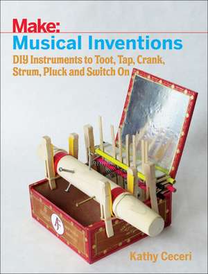 Musical Inventions – DIY Instruments to Toot, Tap, Crank, Strum, Pluck and Switch On de K Ceceri