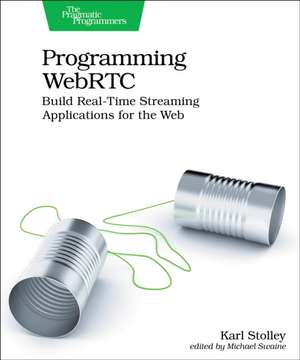 Programming WebRTC: Build Real-Time Streaming Applications for the Web de Karl Stolley