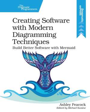 Creating Software with Modern Diagramming Techniques: Build Better Software with Mermaid de Ashley Peacock