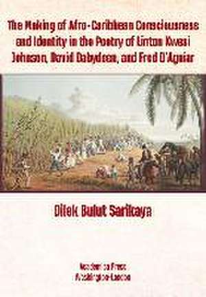 The Making of Afro-Caribbean Consciousness and Identity in the Poetry of Linton Kwesi Johnson, David Dabydeen, and Fred d'Aguiar de Sar&