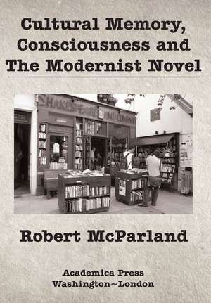 Cultural Memory, Consciousness, and the Modernist Novel de Robert Mcparland